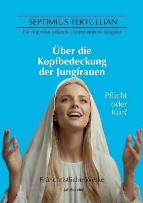 &Uuml;ber die Kopfbedeckung der Jungfrauen - Septimius Tertullian