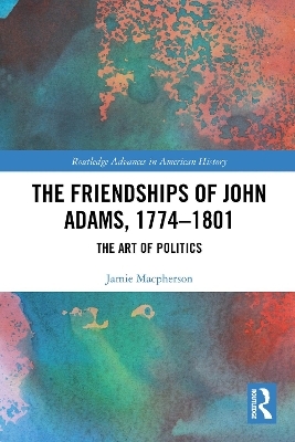 The Friendships of John Adams, 1774-1801 - Jamie Macpherson