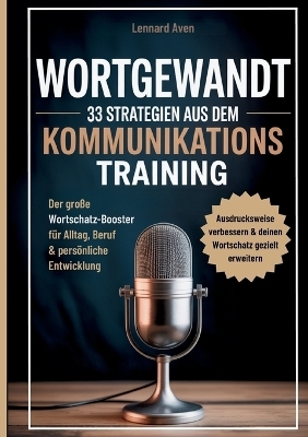 Wortgewandt - 33 Strategien aus dem Kommunikationstraining, um deine Ausdrucksweise zu verbessern & deinen Wortschatz gezielt zu erweitern - Lennard Aven
