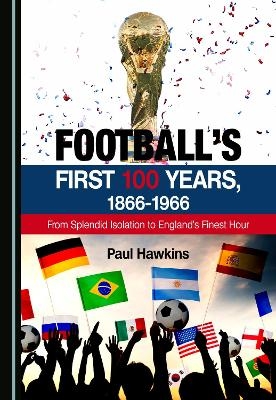 Football&rsquo;s First 100 Years, 1866-1966 - Paul Hawkins