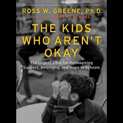 The Kids Who Aren't Okay - Ross W Greene