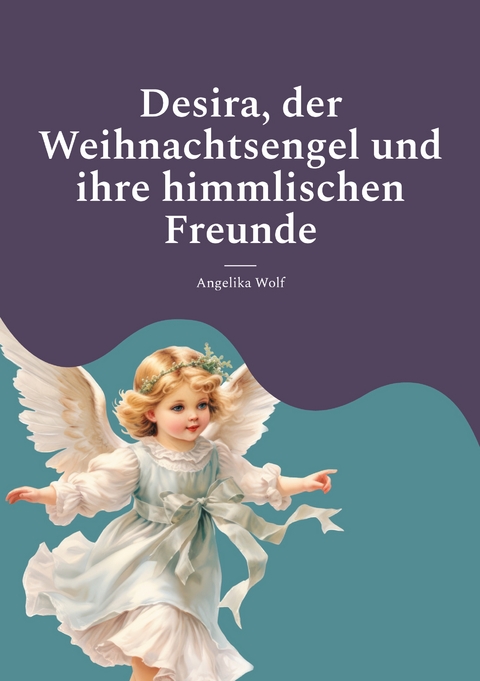 Desira, der Weihnachtsengel und ihre himmlischen Freunde - Angelika Wolf