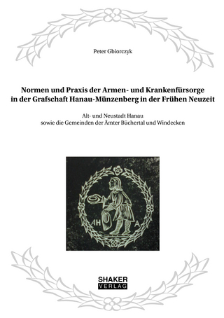 Normen und Praxis der Armen- und Krankenfürsorge in der Grafschaft Hanau-Münzenberg in der Frühen Neuzeit