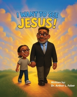 I Want To See Jesus! - Arthor L Faber