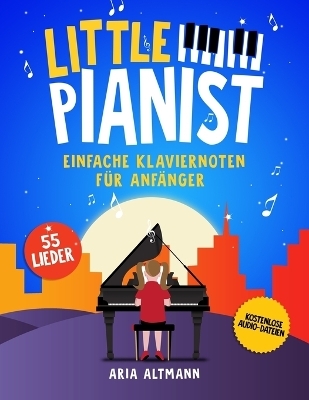 Little Pianist. Einfache Klaviernoten f&uuml;r Anf&auml;nger - Aria Altmann