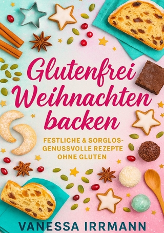 Glutenfrei Weihnachten backen Festliche & sorglos-genussvolle Rezepte ohne Gluten