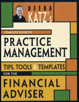 Deena Katz′s Complete Guide to Practice – Tips, Tools, and Templates for the Financial Adviser