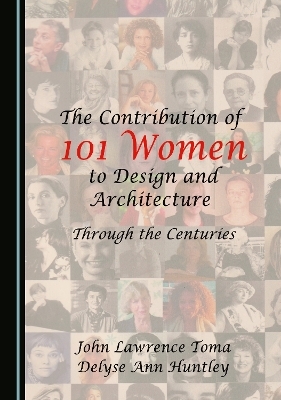 The Contribution of 101 Women to Design and Architecture - John Lawrence Toma, Delyse Ann Huntley