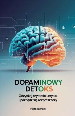 Dopaminowy detoks. Odzyskaj czystośc umyslu i pozbądź się rozpraszaczy