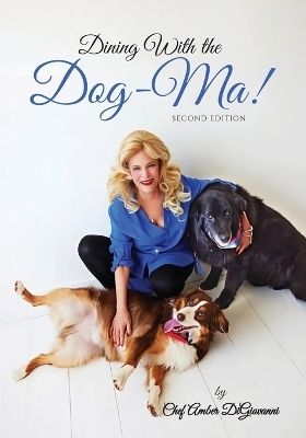 Dining With the Dog-Ma!, One woman. Two dogs. A thousand wounds and the meals that mended them all - Amber DiGiovanni