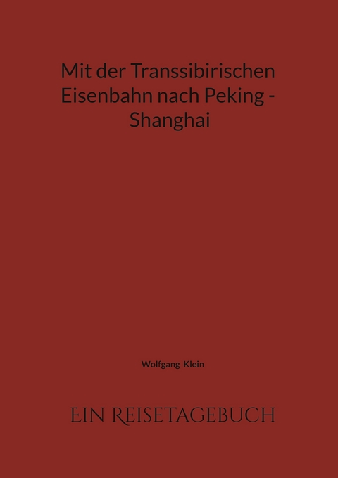 Mit der Transsibirischen Eisenbahn nach Peking - Shanghai - Wolfgang Klein