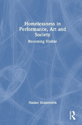 Homelessness in Performance, Art and Society - Nadine Holdsworth