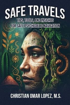 SAFE TRAVELS - Tips, Tools, and Insights for Safe Psychedelic Navigation - Christian Lopez Omar