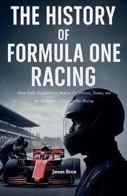 The History of Formula One Racing - James Bren