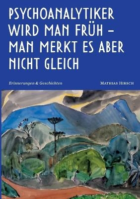 Psychoanalytiker wird man fr&uuml;h - man merkt es aber nicht gleich - Mathias Hirsch