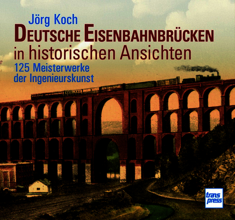 Deutsche Eisenbahnbrücken in historischen Ansichten - Jörg Koch