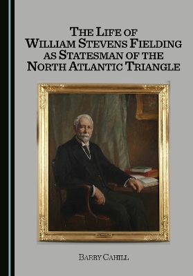 The Life of William Stevens Fielding as Statesman of the North Atlantic Triangle