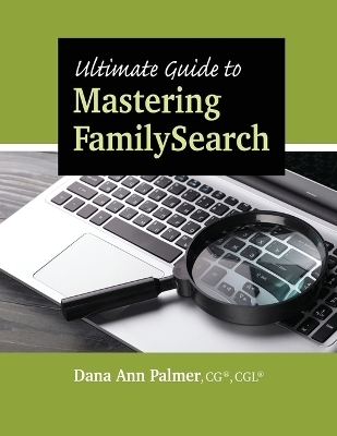 Ultimate Guide to Mastering FamilySearch - Dana Ann Palmer