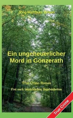 Ein ungeheuerlicher Mord in Gonzerath - J&ouml;rg Matthias Braun