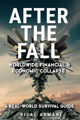 After the Fall - Worldwide Financial & Economic Collapse. A Real-World Survival Guide - Bilal Armani