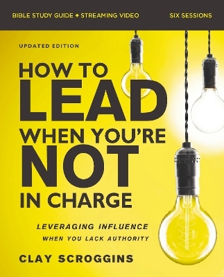 How to Lead When You're Not in Charge Bible Study Guide plus Streaming Video, Updated Edition - Clay Scroggins