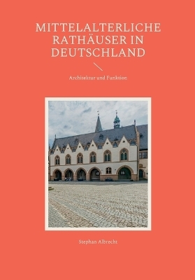 Mittelalterliche Rath&auml;user in Deutschland - Stephan Albrecht