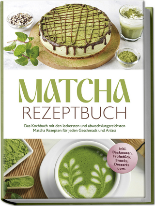 Matcha Rezeptbuch: Das Kochbuch mit den leckersten und abwechslungsreichsten Matcha Rezepten für jeden Geschmack und Anlass - inkl. Backwaren, Frühstück, Snacks, Desserts uvm.