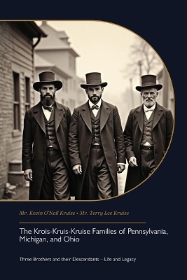 The Krois-Kruis-Kruise Families of Pennsylvania, Michigan, and Ohio, Three Brothers and their Descendants - Life and Legacy - Kevin O'Neil Kruise