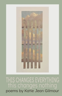 THIS CHANGES EVERYTHING this changes nothing - Katie Gilmour