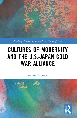 Cultures of Modernity and the U.S.-Japan Cold War Alliance - Masami Kimura