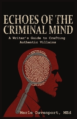 Echoes of the Criminal Mind - Helping Writers Develop Intriguing Villains By Understanding the Criminal Mind - Merle Davenport