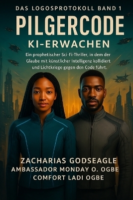 PILGRIM CODE - KI-Erwachen (DIE LOGOS-PROTOKOLL-Reihe - Buch 1) - Zacharias Godseagle, Ambassador Monday O Ogbe, Comfort Ladi Ogbe