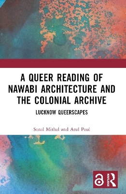 A Queer Reading of Nawabi Architecture and the Colonial Archive - Sonal Mithal, Arul Paul