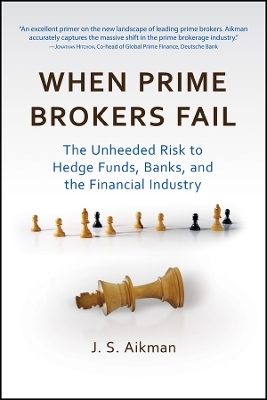 When Prime Brokers Fail &ndash; The Unheeded Risk to Hedge Funds, Banks, and the Financial Industry - J Aikman