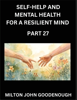 Self-help and Mental Health for a Resilient Mind (Part 27) - Milton John Goodenough