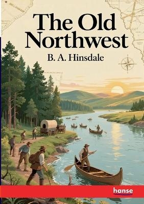 The Old Northwest - B. A. Hinsdale