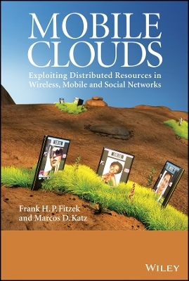 Mobile Clouds – Exploiting Distributed Resources in Wireless, Mobile and Social Networks - FHP Fitzek