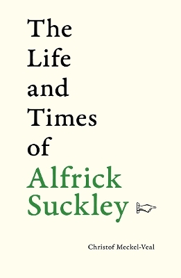 The Life and Times of Alfrick Suckley - Christof Meckel-Veal