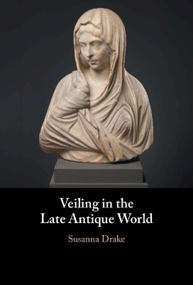 Veiling in the Late Antique World - Susanna Drake