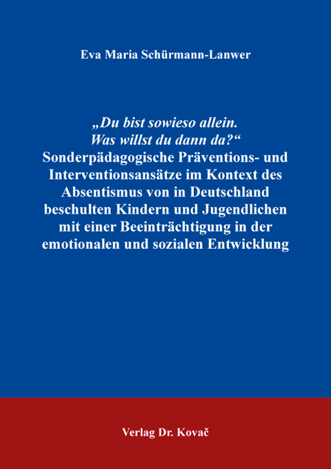 &bdquo;Du bist sowieso allein. Was willst du dann da?&ldquo; Sonderp&auml;dagogische Pr&auml;ventions- und Interventionsans&auml;tze im Kontext des Absentismus von in Deutschland beschulten Kindern und Jugendlichen mit einer Beeintr&auml;chtigung in der emotionalen und sozialen Entwicklથ - Eva Maria Sch&uuml;rmann-Lanwer