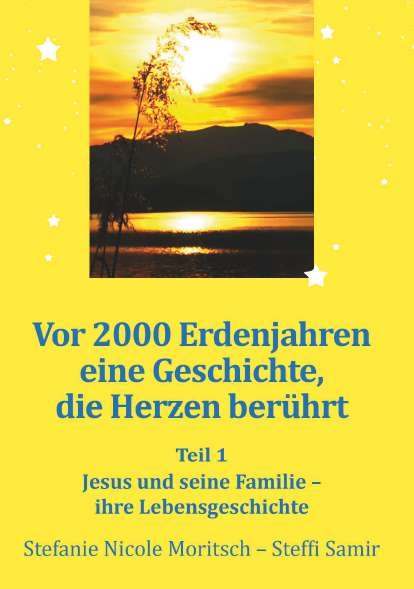 Vor 2000 Erdenjahren, eine Geschichte die Herzen ber&uuml;hrt - Teil 1 - Stefanie Nicole Moritsch - Steffi Samir