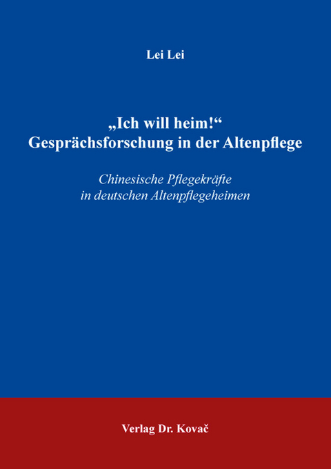 &bdquo;Ich will heim!&ldquo; Gespr&auml;chsforschung in der Altenpflege - Lei Lei
