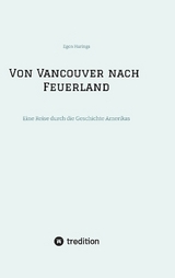 Von Vancouver nach Feuerland, eine Reise von Vancouver nach Mexiko-Stadt, dann weiter nach Quito, Cusco, Santiago de Chile nach Punta Arenas - Egon Harings