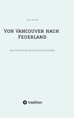 Von Vancouver nach Feuerland, eine Reise von Vancouver nach Mexiko-Stadt, dann weiter nach Quito, Cusco, Santiago de Chile nach Punta Arenas - Egon Harings
