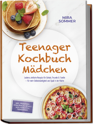Teenager Kochbuch Mädchen: Leckere, einfache Rezepte für Schule, Freunde & Familie – für mehr Selbstständigkeit und Spaß in der Küche – inkl. Frühstück, Schulsnacks, Bowls, Mug-Gerichte & Trenddrinks