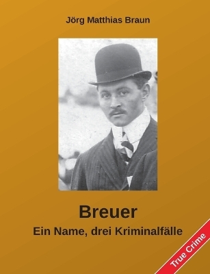 Breuer - Ein Name, drei Kriminalf&auml;lle - J&ouml;rg Matthias Braun