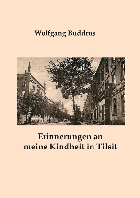 Erinnerungen an meine Kindheit in Tilsit - Wolfgang Buddrus