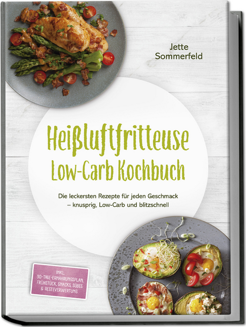 Hei&szlig;luftfritteuse Low-Carb Kochbuch: Die leckersten Rezepte f&uuml;r jeden Geschmack &ndash; knusprig, Low-Carb und blitzschnell &ndash; inkl. 30-Tage-Ern&auml;hrungsplan, Fr&uuml;hst&uuml;ck, Snacks, S&uuml;&szlig;es & Resteverwertung - Jette Sommerfeld
