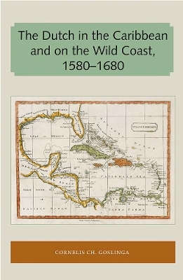 The Dutch in the Caribbean and on the Wild Coast 1580-1680 - Cornelis Ch. Goslinga