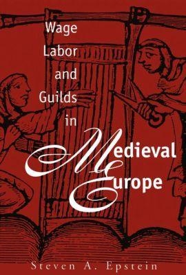 Wage Labor and Guilds in Medieval Europe - Steven A. Epstein